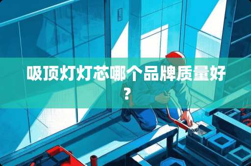 吸顶灯灯芯哪个品牌质量好？