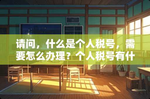 请问，什么是个人税号，需要怎么办理？个人税号有什么用，去哪查？