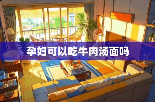 孕妇可以吃牛肉汤面吗
