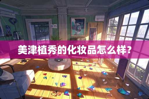 美津植秀的化妆品怎么样？