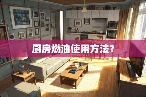 厨房燃油使用方法？