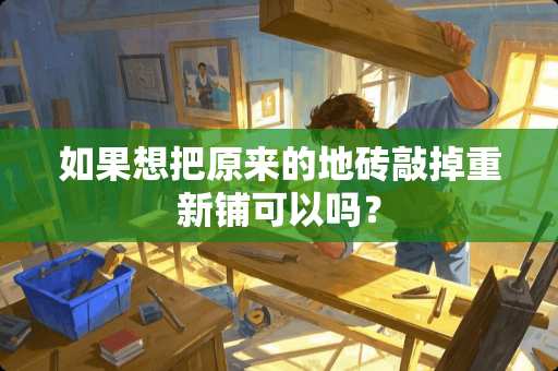 如果想把原来的地砖敲掉重新铺可以吗？
