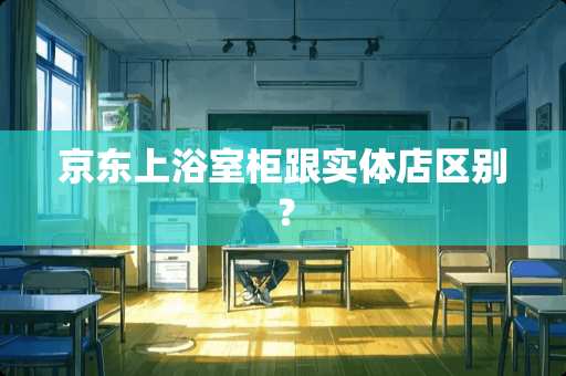 京东上浴室柜跟实体店区别？