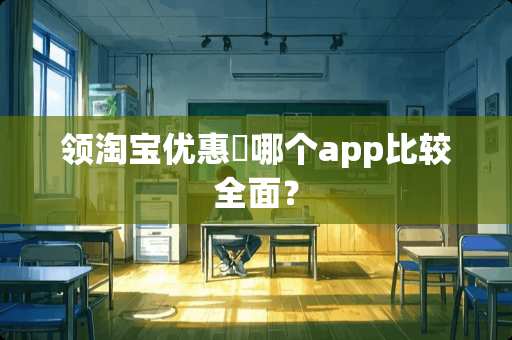 领淘宝优惠劵哪个app比较全面？