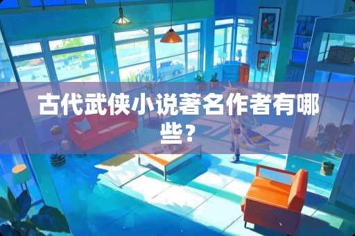 古代武侠小说著名作者有哪些？