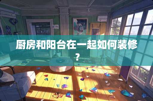 厨房和阳台在一起如何装修？