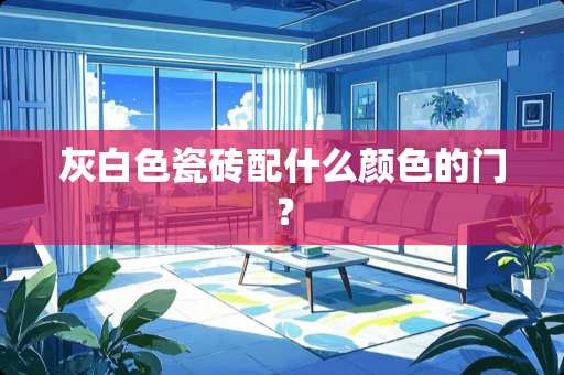 灰白色瓷砖配什么颜色的门？