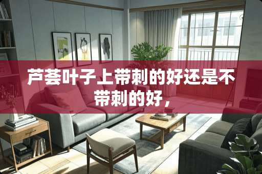 芦荟叶子上带刺的好还是不带刺的好，