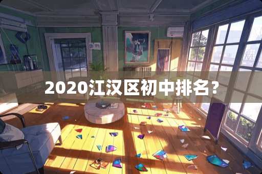 2020江汉区初中排名？