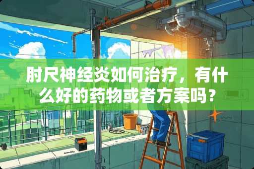 肘尺神经炎如何治疗，有什么好的药物或者方案吗？