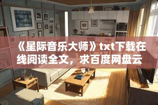 《星际音乐大师》txt下载在线阅读全文，求百度网盘云资源