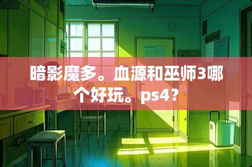 暗影魔多。血源和巫师3哪个好玩。ps4？