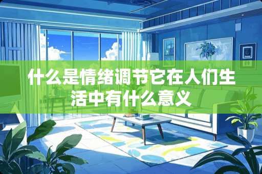 什么是情绪调节它在人们生活中有什么意义