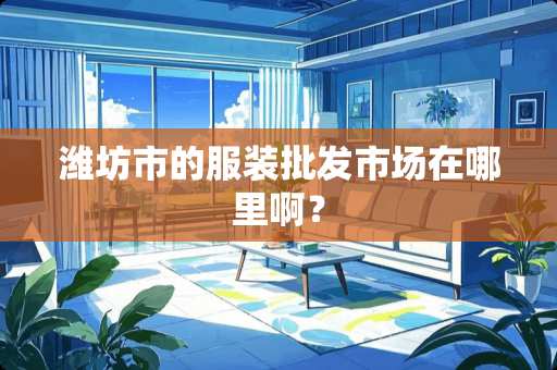 潍坊市的服装批发市场在哪里啊？