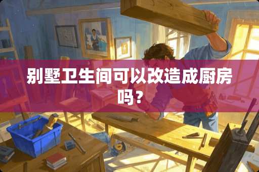 别墅卫生间可以改造成厨房吗？