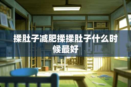 揉肚子减肥揉揉肚子什么时候最好