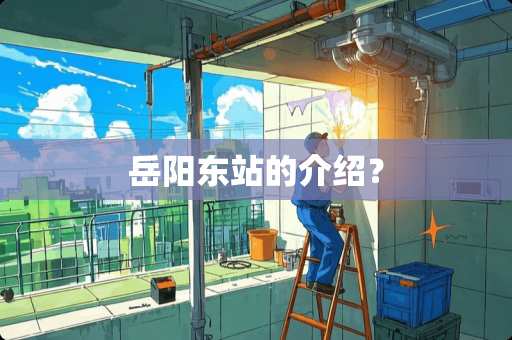 岳阳东站的介绍？