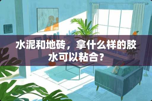 水泥和地砖，拿什么样的胶水可以粘合？