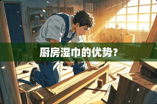 厨房湿巾的优势？