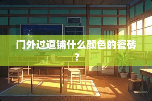 门外过道铺什么颜色的瓷砖？
