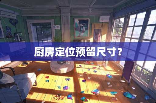 厨房定位预留尺寸？