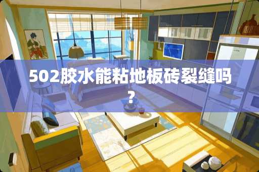 502胶水能粘地板砖裂缝吗？