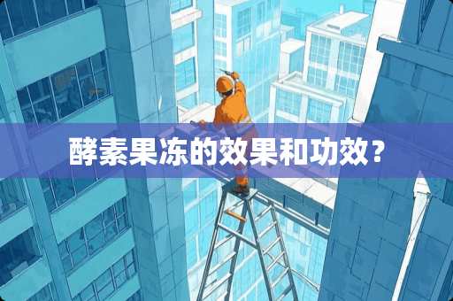 酵素果冻的效果和功效？