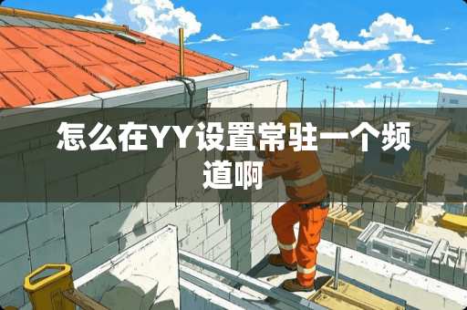 怎么在YY设置常驻一个频道啊