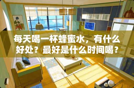 每天喝一杯蜂蜜水，有什么好处？最好是什么时间喝？