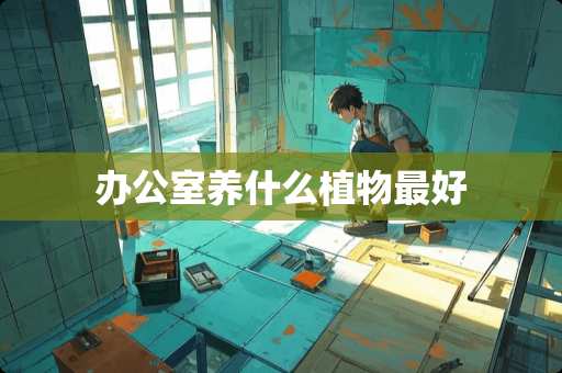 办公室养什么植物最好