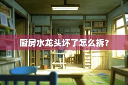 厨房水龙头坏了怎么拆？