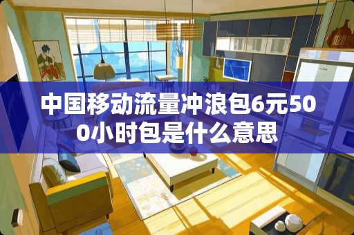 中国移动流量冲浪包6元500小时包是什么意思