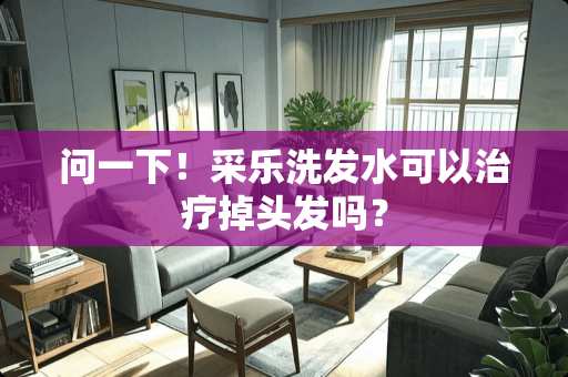 问一下！采乐洗发水可以治疗掉头发吗？