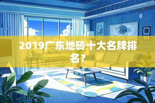 2019广东地砖十大名牌排名？
