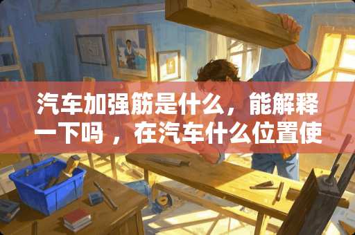 汽车加强筋是什么，能解释一下吗 ，在汽车什么位置使用啊