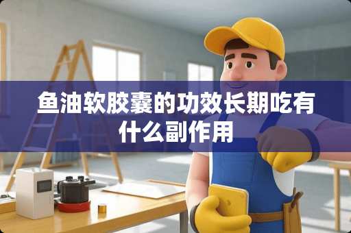 鱼油软胶囊的功效长期吃有什么副作用