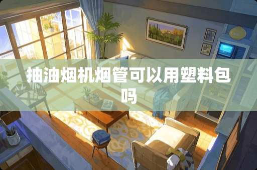 抽油烟机烟管可以用塑料包吗