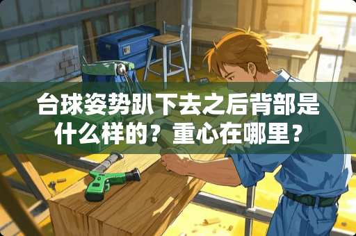 台球姿势趴下去之后背部是什么样的？重心在哪里？