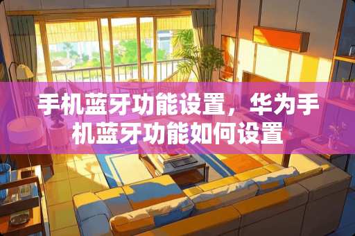 手机蓝牙功能设置，华为手机蓝牙功能如何设置
