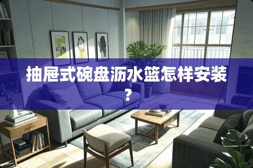 抽屉式碗盘沥水篮怎样安装？