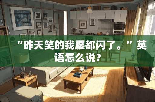 “昨天笑的我腰都闪了。”英语怎么说？