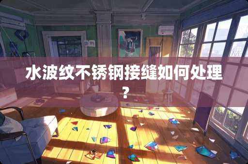 水波纹不锈钢接缝如何处理？