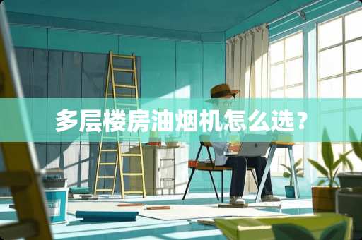 多层楼房油烟机怎么选？