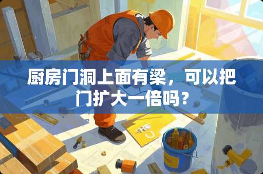 厨房门洞上面有梁，可以把门扩大一倍吗？
