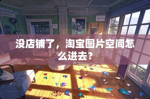 没店铺了，淘宝图片空间怎么进去？
