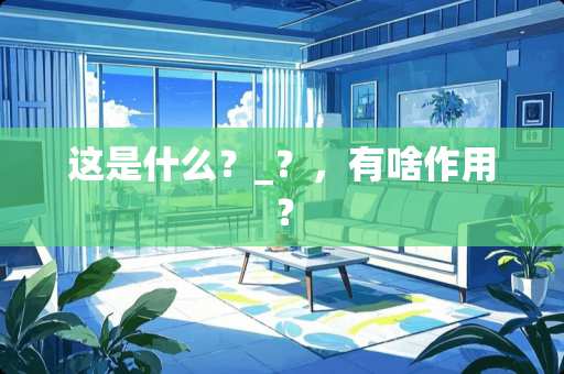 这是什么？_？，有啥作用？