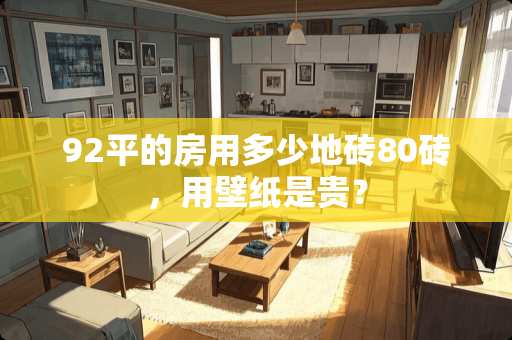 92平的房用多少地砖80砖，用壁纸是贵？