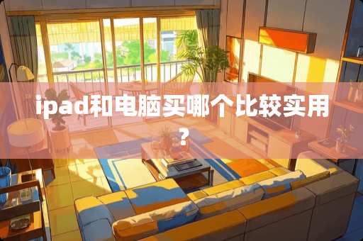 ipad和电脑买哪个比较实用？