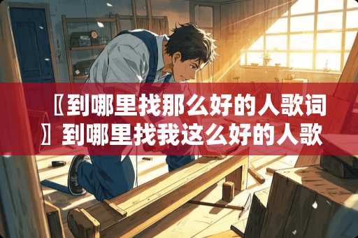 〖到***那么好的人歌词〗到***我这么好的人歌词? 〖到***那么好的人歌词〗到***我这么好的人歌词?