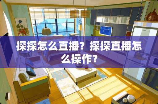 探探怎么直播？探探直播怎么操作？